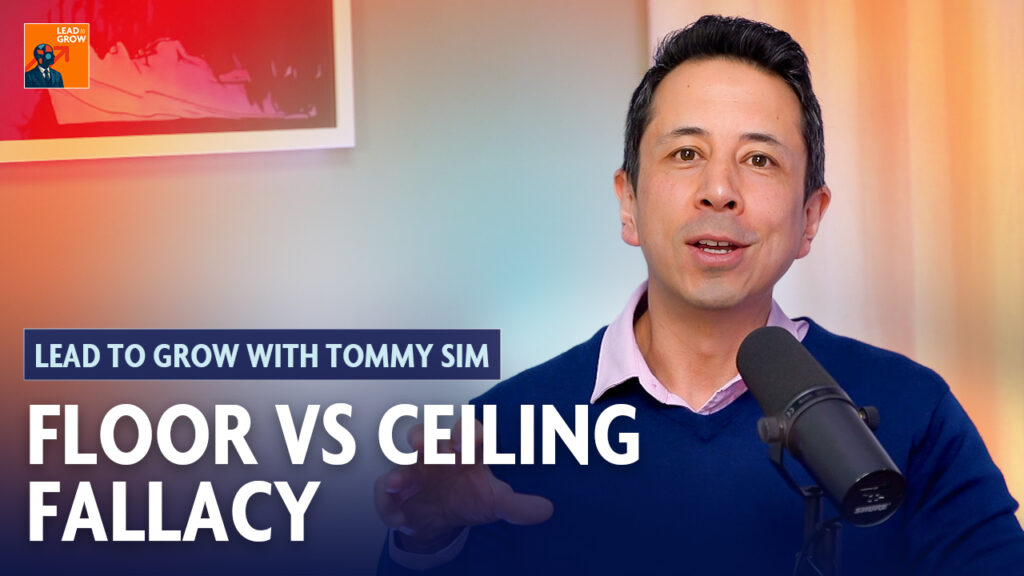 Lead to Grow podcast thumbnail showing Tommy Sim speaking into a microphone with the text ‘Floor vs Ceiling Fallacy.”